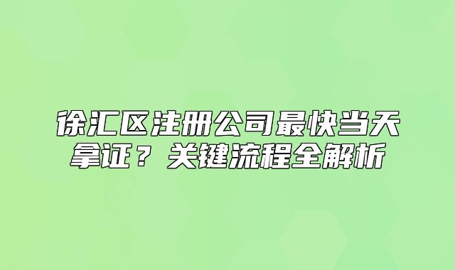 徐汇区注册公司最快当天拿证？关键流程全解析