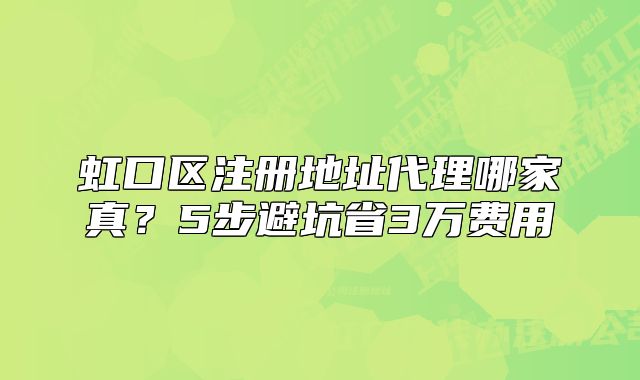 虹口区注册地址代理哪家真？5步避坑省3万费用