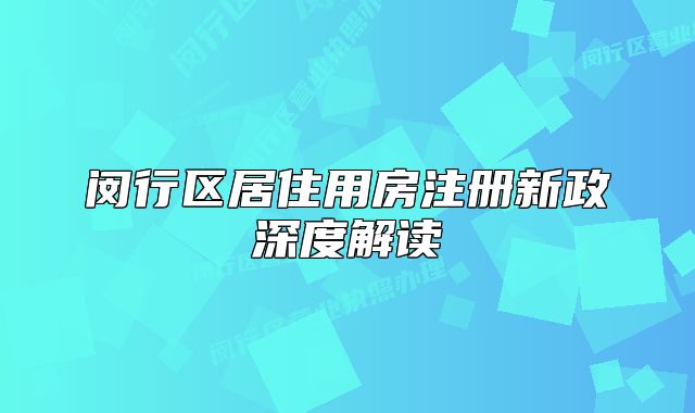 闵行区居住用房注册新政深度解读