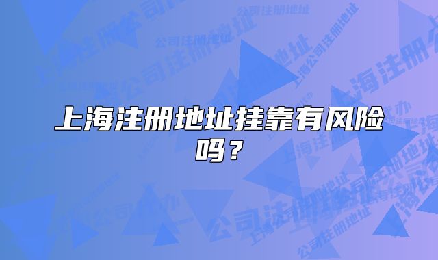 上海注册地址挂靠有风险吗?