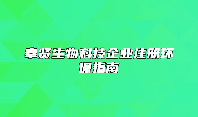 奉贤生物科技企业注册环保指南
