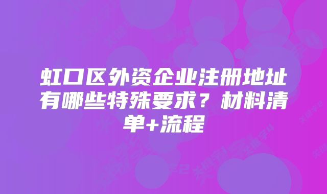 虹口区外资企业注册地址有哪些特殊要求?材料清单+流程