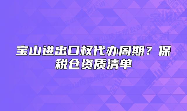 宝山进出口权代办周期？保税仓资质清单