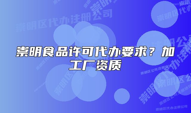崇明食品许可代办要求？加工厂资质