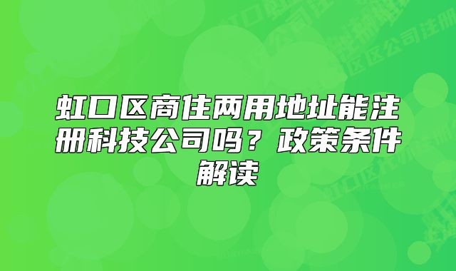 虹口区商住两用地址能注册科技公司吗？政策条件解读
