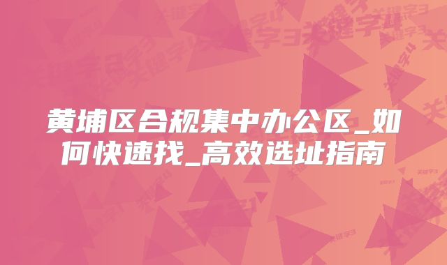 黄埔区合规集中办公区_如何快速找_高效选址指南