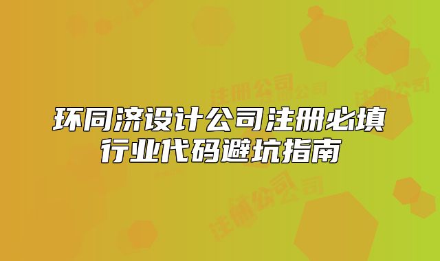 环同济设计公司注册必填行业代码避坑指南