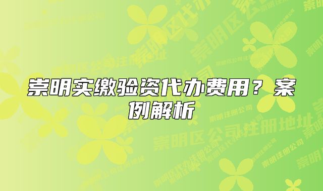 崇明实缴验资代办费用？案例解析