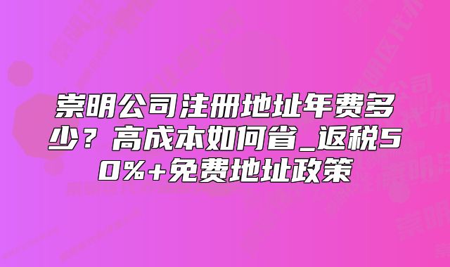 崇明公司注册地址年费多少?返税50%+免费地址政策