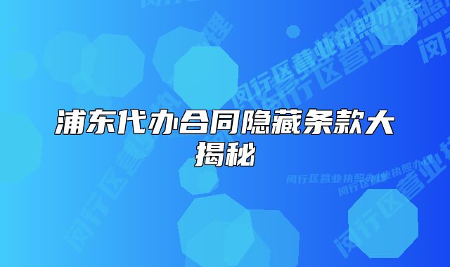 浦东代办合同隐藏条款大揭秘