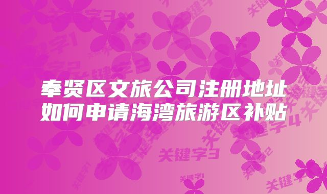 奉贤区文旅公司注册地址如何申请海湾旅游区补贴