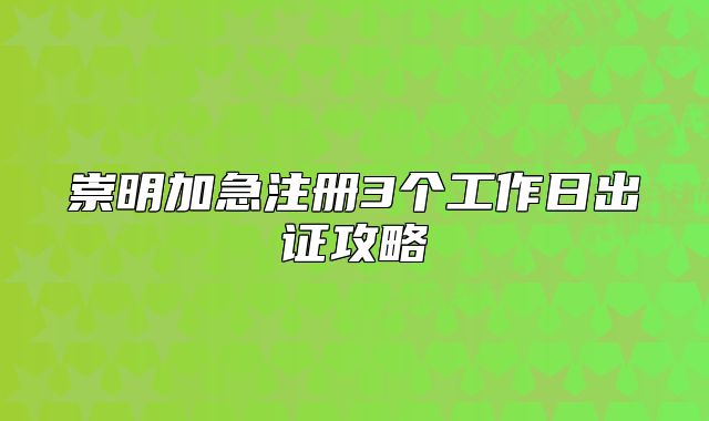 崇明加急注册3个工作日出证攻略