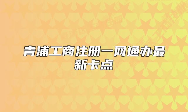 青浦工商注册一网通办最新卡点
