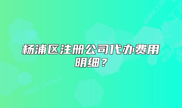 杨浦区注册公司代办费用明细？