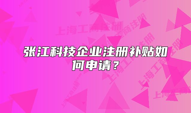 张江科技企业注册补贴如何申请?