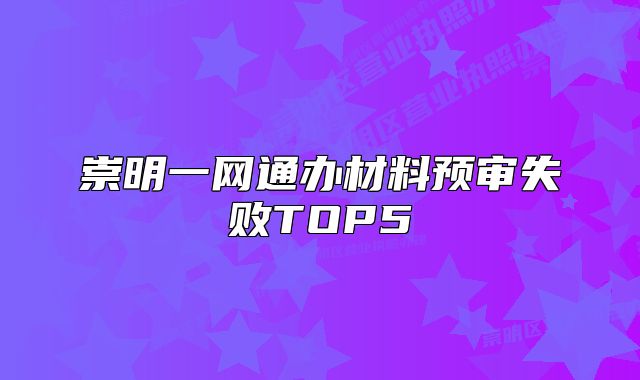 崇明一网通办材料预审失败TOP5