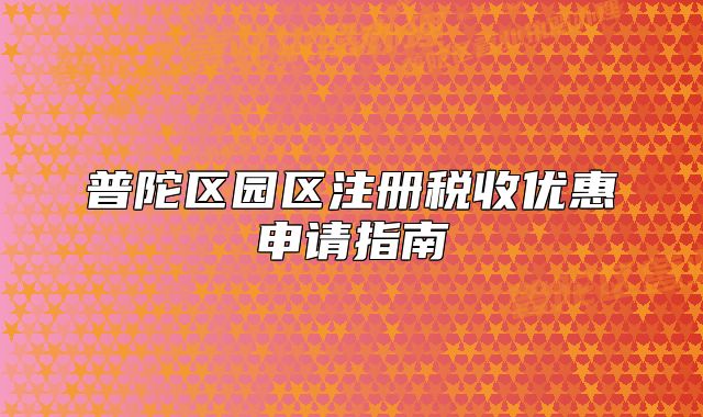 普陀区园区注册税收优惠申请指南