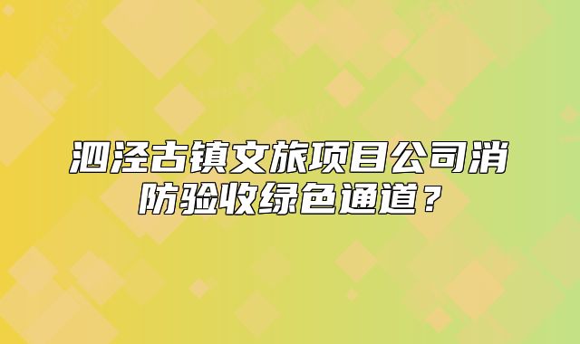泗泾古镇文旅项目公司消防验收绿色通道？
