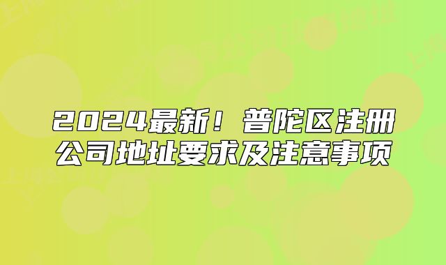 2024最新！普陀区注册公司地址要求及注意事项