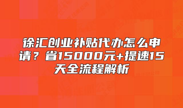 徐汇创业补贴代办怎么申请？省15000元全流程解析