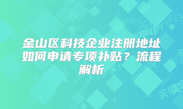 金山区科技企业注册地址如何申请专项补贴？流程解析