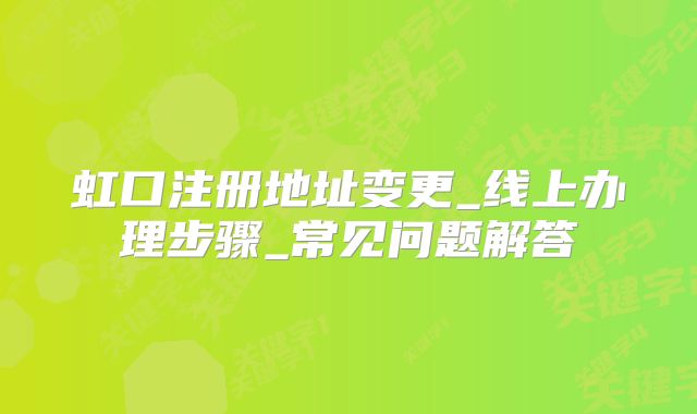 虹口注册地址变更_线上办理步骤_常见问题解答