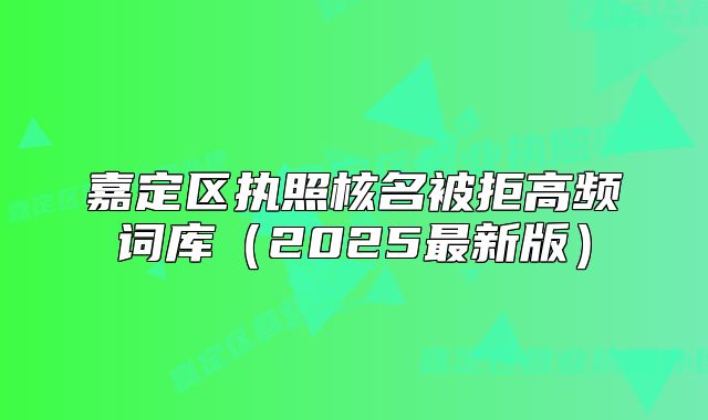 嘉定区执照核名被拒高频词库(2025最新版)