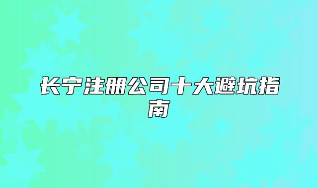 长宁注册公司十大避坑指南