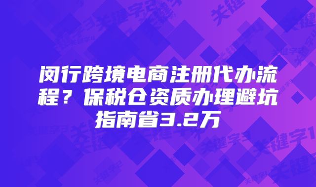 闵行跨境电商注册代办流程？保税仓资质办理避坑指南省3.2万
