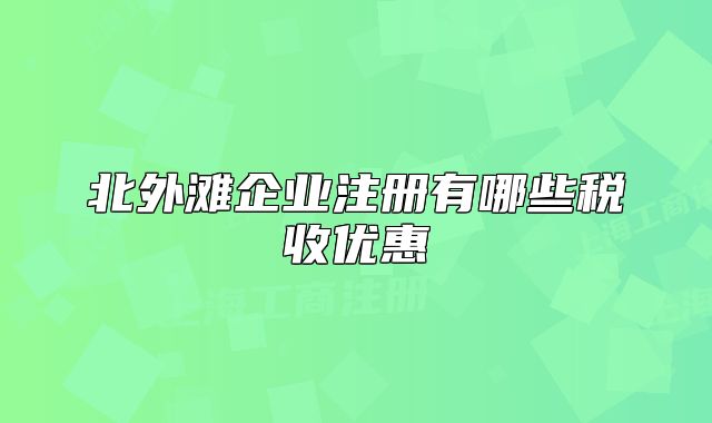 北外滩企业注册有哪些税收优惠