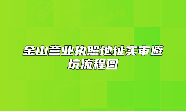 金山营业执照地址实审避坑流程图