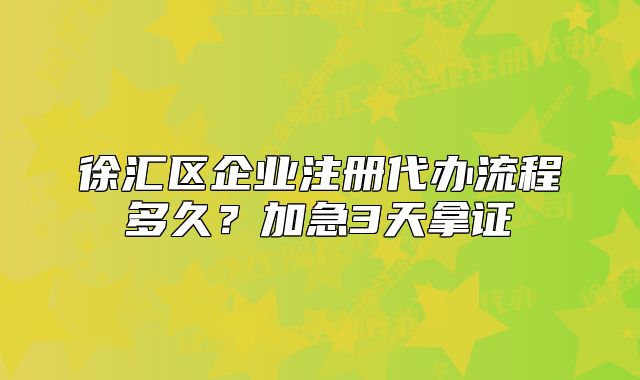 徐汇区企业注册代办流程多久？加急3天拿证