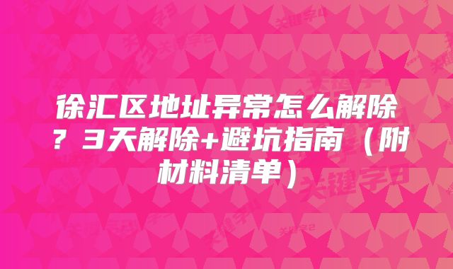徐汇区地址异常怎么解除？3天解除+避坑指南（附材料清单）