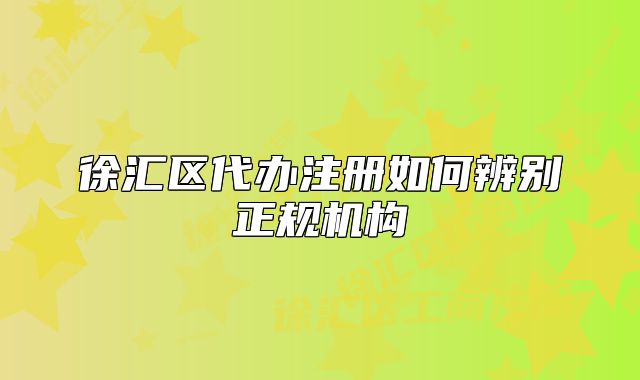 徐汇区代办注册如何辨别正规机构