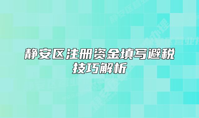 静安区注册资金填写避税技巧解析