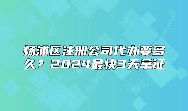 杨浦区注册公司代办要多久？2024最快3天拿证