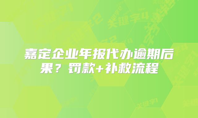 嘉定企业年报代办逾期后果？罚款+补救流程