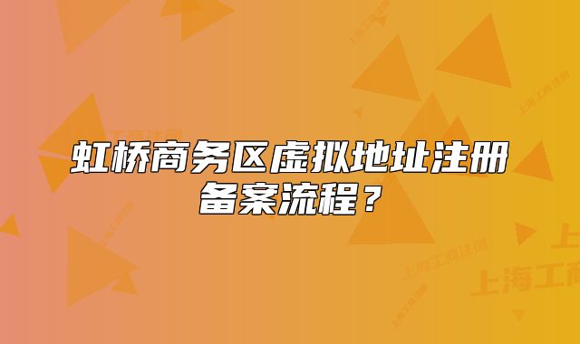 虹桥商务区虚拟地址注册备案流程?