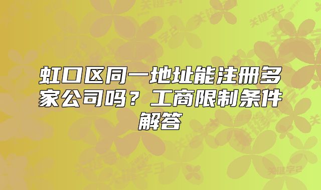 虹口区同一地址能注册多家公司吗？工商限制条件解答
