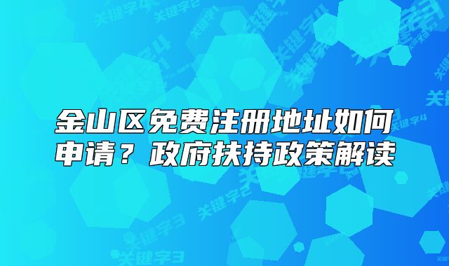 金山区免费注册地址如何申请?政府扶持政策解读