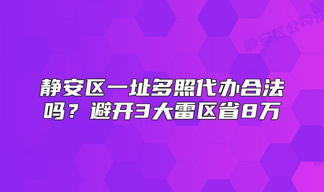 静安区一址多照代办合法吗？避开3大雷区省8万