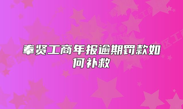 奉贤工商年报逾期罚款如何补救