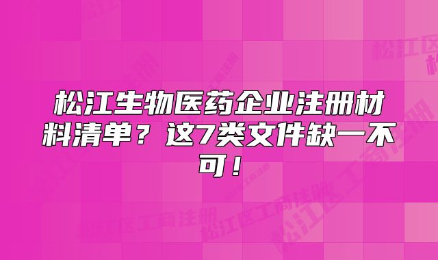 松江生物医药企业注册材料清单？这7类文件缺一不可！