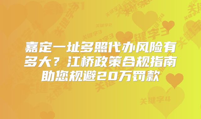 嘉定一址多照代办风险有多大？江桥政策合规指南助您规避20万罚款