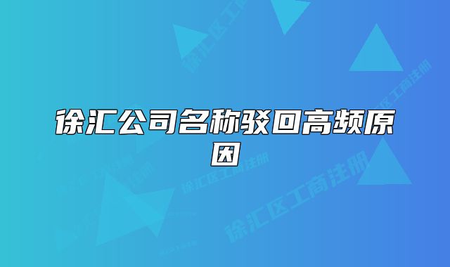 徐汇公司名称驳回高频原因