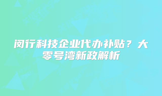 闵行科技企业代办补贴？大零号湾新政解析