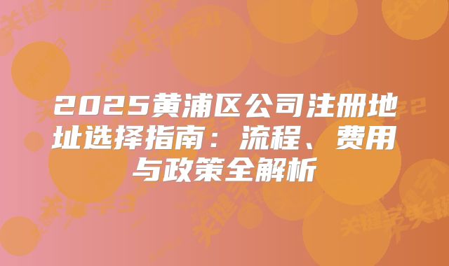 2025黄浦区公司注册地址选择指南：流程、费用与政策全解析