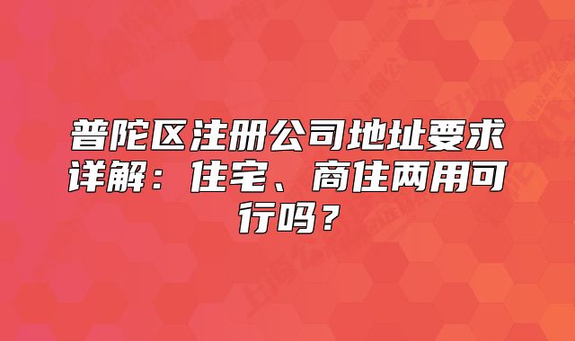 普陀区注册公司地址要求详解:住宅、商住两用可行吗?
