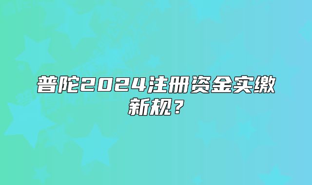 普陀2024注册资金实缴新规？