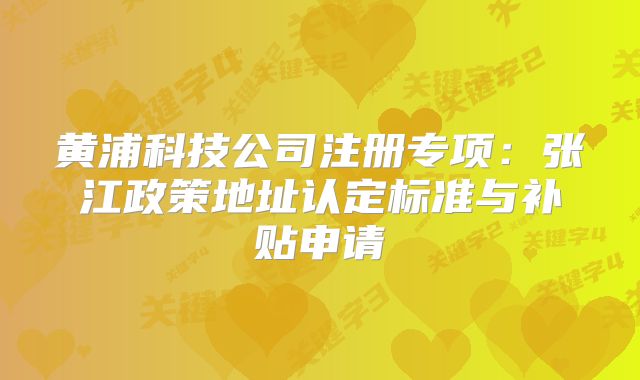 黄浦科技公司注册专项：张江政策地址认定标准与补贴申请
